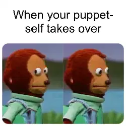 When your puppet-self takes over meme