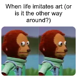 When life imitates art (or is it the other way around?) meme