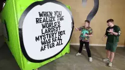 When you realize the world's largest mystery box was real after all meme