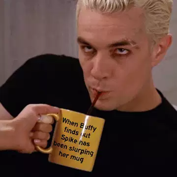 When Buffy finds out Spike has been slurping her mug meme