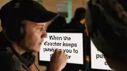 When the director keeps pushing you to do better meme