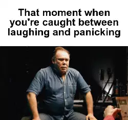That moment when you're caught between laughing and panicking meme
