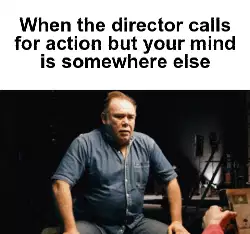 When the director calls for action but your mind is somewhere else meme