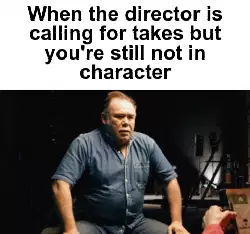 When the director is calling for takes but you're still not in character meme
