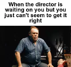 When the director is waiting on you but you just can't seem to get it right meme