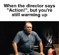 When the director says "Action!", but you're still warming up meme