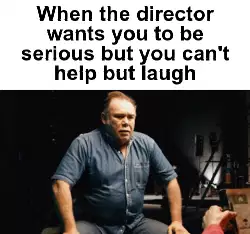 When the director wants you to be serious but you can't help but laugh meme
