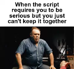 When the script requires you to be serious but you just can't keep it together meme