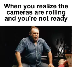 When you realize the cameras are rolling and you're not ready meme