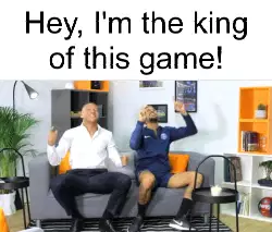 Hey, I'm the king of this game! meme