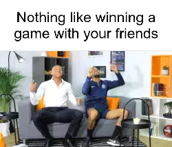 Nothing like winning a game with your friends meme