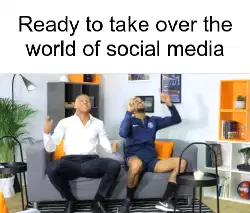 Ready to take over the world of social media meme
