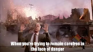 When you're trying to remain carefree in the face of danger meme