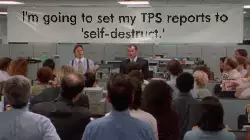 I'm going to set my TPS reports to 'self-destruct.' meme