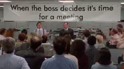 When the boss decides it's time for a meeting meme