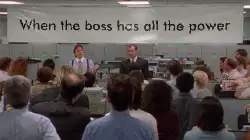 When the boss has all the power meme