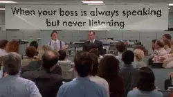 When your boss is always speaking but never listening meme