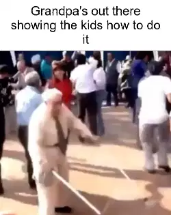 Grandpa's out there showing the kids how to do it meme
