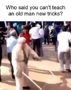 Who said you can't teach an old man new tricks? meme