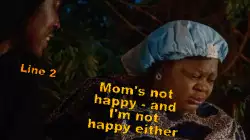 Mom's not happy - and I'm not happy either meme
