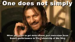 When you want to get determined, just remember Sean Bean's performance in The Fellowship of the Ring meme
