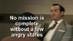 No mission is complete without a few angry stares meme