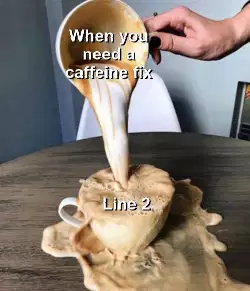 When you need a caffeine fix meme