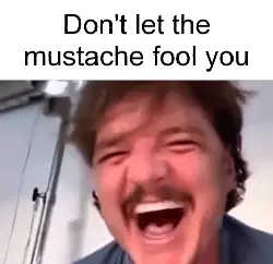 Don't let the mustache fool you meme