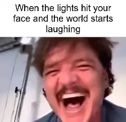 When the lights hit your face and the world starts laughing meme