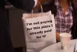 I'm not paying for this pizza I already paid for it! meme