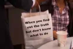 When you find out the truth but don't know what to do meme