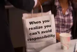 When you realize you can't avoid responsibility meme