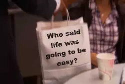 Who said life was going to be easy? meme