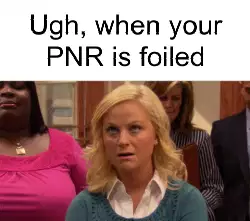 Ugh, when your PNR is foiled meme