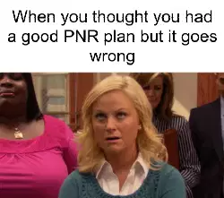 When you thought you had a good PNR plan but it goes wrong meme
