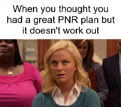 When you thought you had a great PNR plan but it doesn't work out meme
