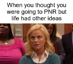 When you thought you were going to PNR but life had other ideas meme