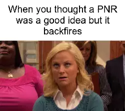 When you thought a PNR was a good idea but it backfires meme