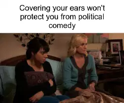 Covering your ears won't protect you from political comedy meme