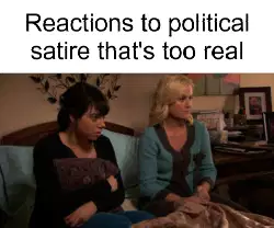 Reactions to political satire that's too real meme