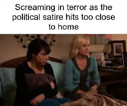 Screaming in terror as the political satire hits too close to home meme