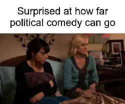 Surprised at how far political comedy can go meme