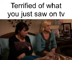 Terrified of what you just saw on tv meme