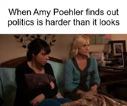 When Amy Poehler finds out politics is harder than it looks meme
