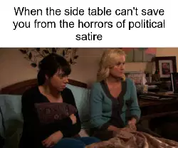 When the side table can't save you from the horrors of political satire meme