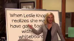 When Leslie Knope realizes she may have gone too far with the whiteboard meme