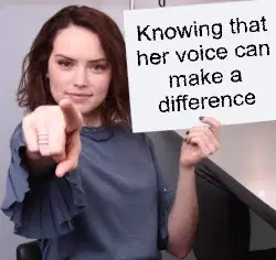 Knowing that her voice can make a difference meme