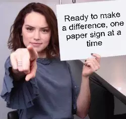 Ready to make a difference, one paper sign at a time meme