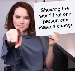 Showing the world that one person can make a change meme