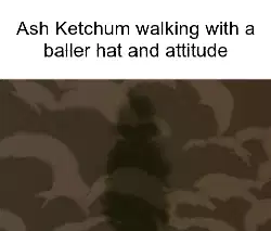 Ash Ketchum walking with a baller hat and attitude meme